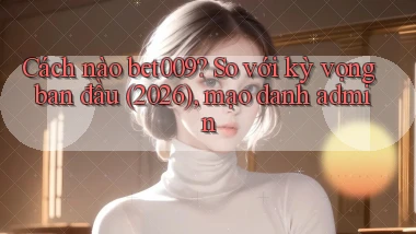 Cách nào bet009 so với kỳ vọng ban đầu (2026), mạo danh admin