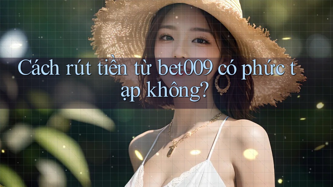 Cách rút tiền từ bet009 có phức tạp không?
