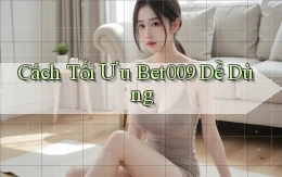 cách tối ưu bet009 dễ dùng