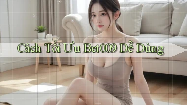 cách tối ưu bet009 dễ dùng