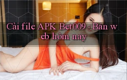 cài file apk bet009 bản web hôm nay