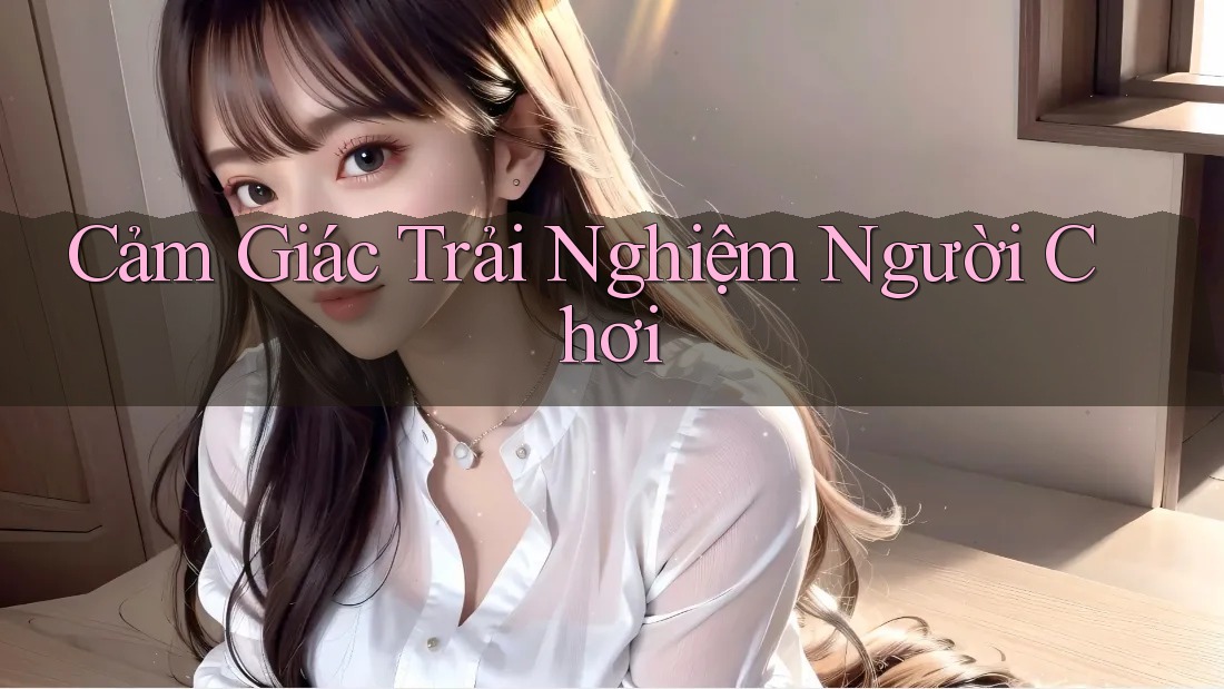 Cảm Giác Trải Nghiệm Người Chơi