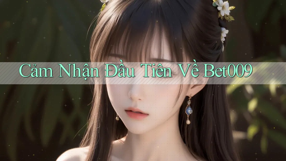 Cảm Nhận Đầu Tiên Về Bet009 Cảm Nhận Đầu Tiên Về Bet009