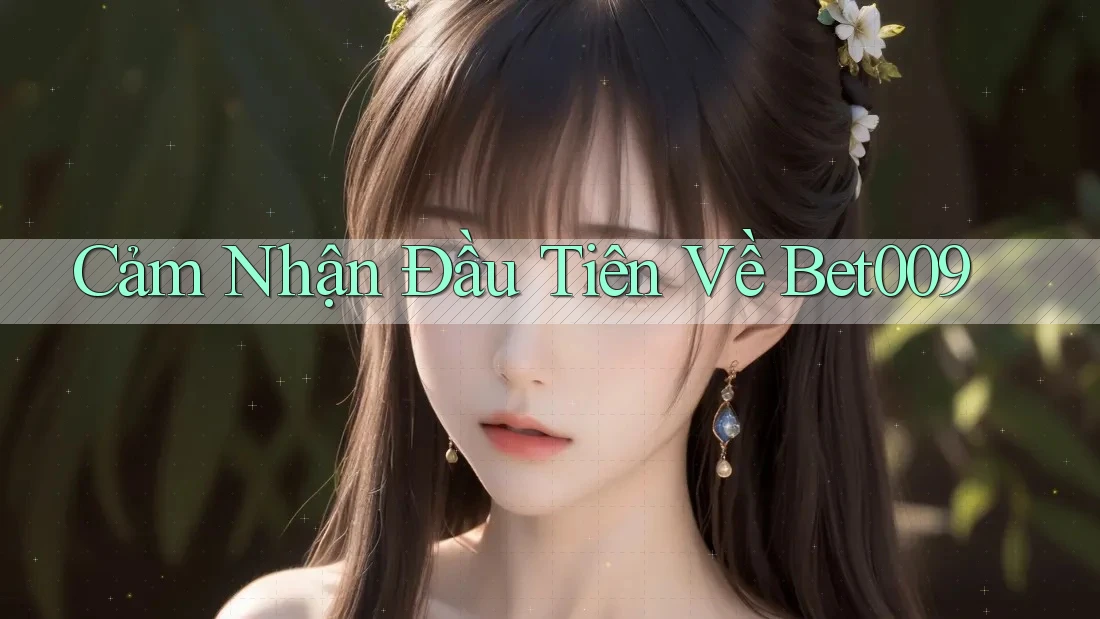 Cảm Nhận Đầu Tiên Về Bet009 Cảm Nhận Đầu Tiên Về Bet009
