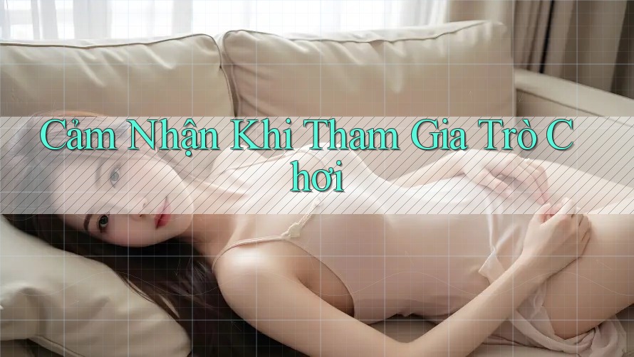 Cảm Nhận Khi Tham Gia Trò Chơi