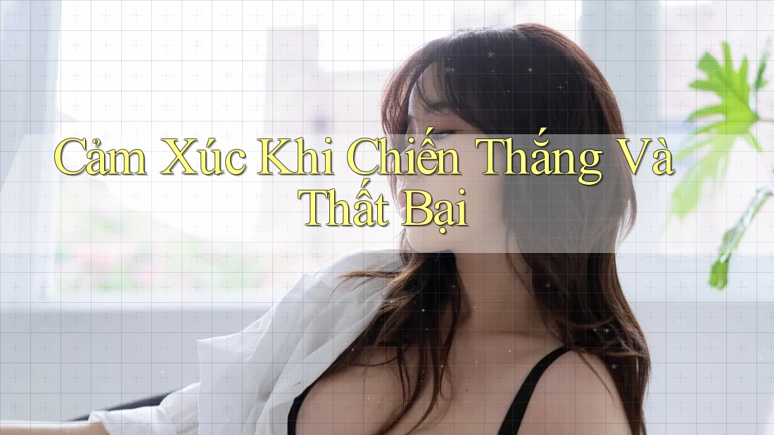 Cảm Xúc Khi Chiến Thắng Và Thất Bại