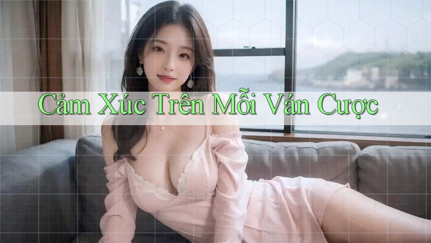 Cảm Xúc Trên Mỗi Ván Cược