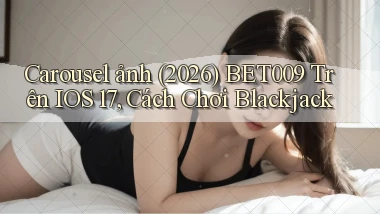 carousel ảnh (2026) Bet009 trên iOS 17, cách chơi blackjack