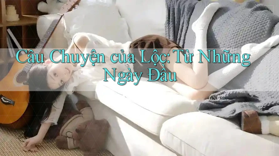 Câu Chuyện của Lộc: Từ Những Ngày Đầu