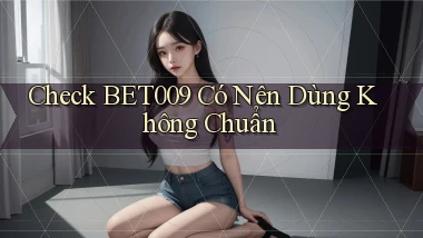 check bet009 có nên dùng không chuẩn