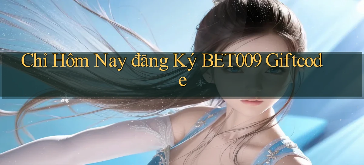 chỉ hôm nay đăng ký bet009 giftcode