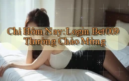 chỉ hôm nay login bet009 thưởng chào mừng