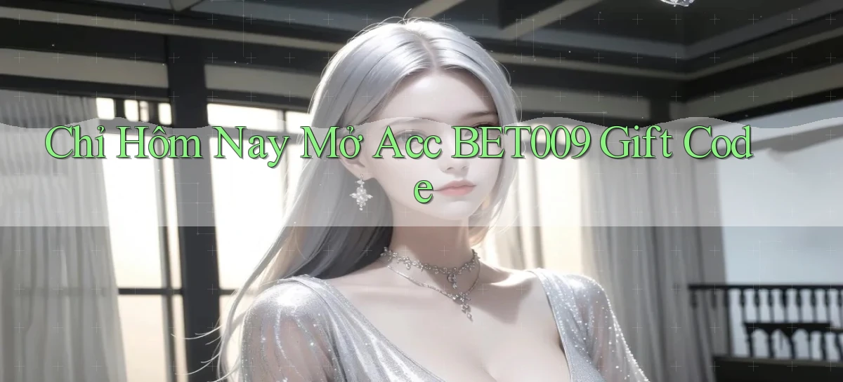 chỉ hôm nay mở acc bet009 gift code