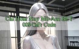 chỉ hôm nay mở acc bet009 gift code