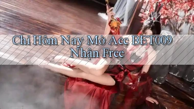 chỉ hôm nay mở acc bet009 nhận free