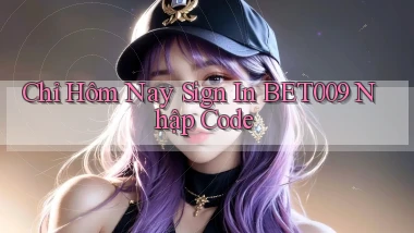 chỉ hôm nay sign in bet009 nhập code