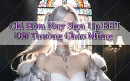 chỉ hôm nay sign up bet009 thưởng chào mừng