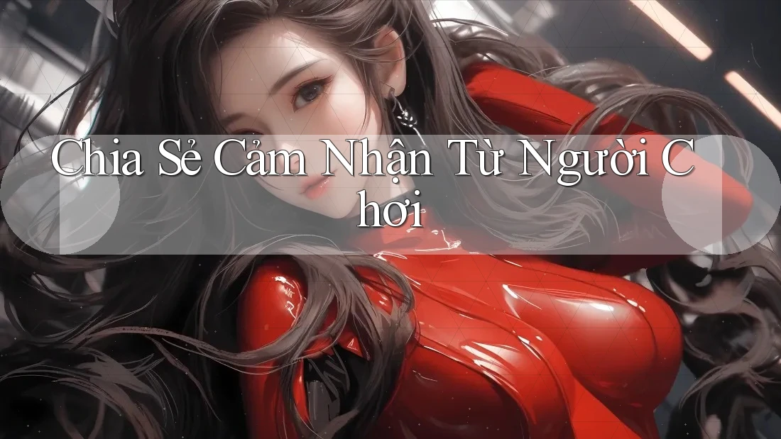 Chia Sẻ Cảm Nhận Từ Người Chơi Chia Sẻ Cảm Nhận Từ Người Chơi