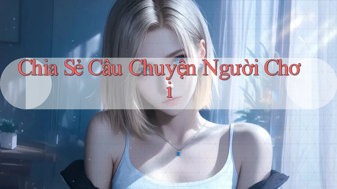 Chia Sẻ Câu Chuyện Người Chơi