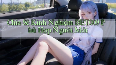 chia sẻ kinh nghiệm bet009 phù hợp người mới