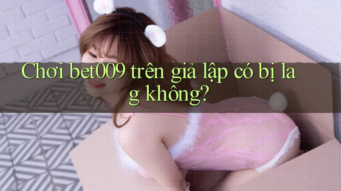 Chơi bet009 trên giả lập có bị lag không?