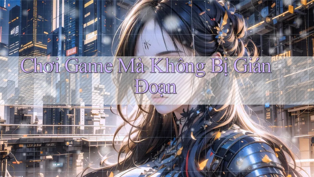 Chơi Game Mà Không Bị Gián Đoạn
