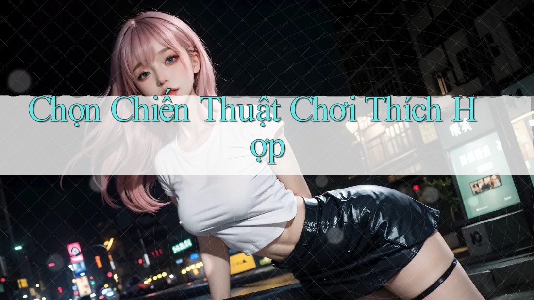 Chọn Chiến Thuật Chơi Thích Hợp