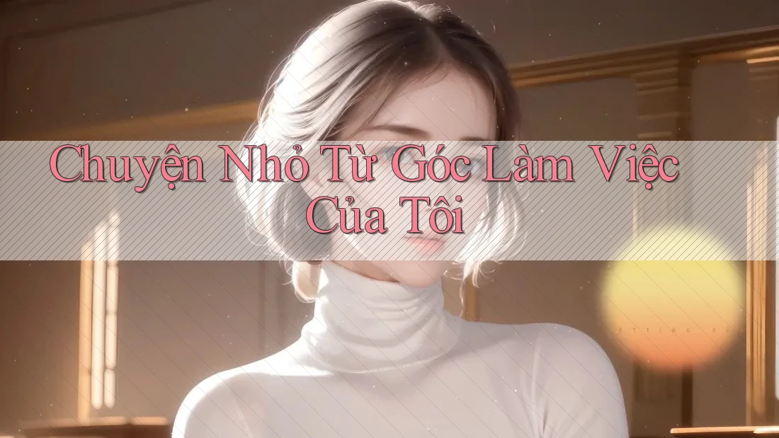 Chuyện Nhỏ Từ Góc Làm Việc Của Tôi