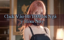 click vào bet009 ios ngày hôm nay