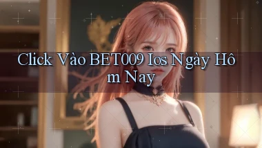 click vào bet009 ios ngày hôm nay