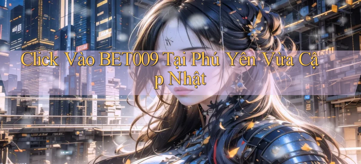 click vào bet009 tại Phú Yên vừa cập nhật