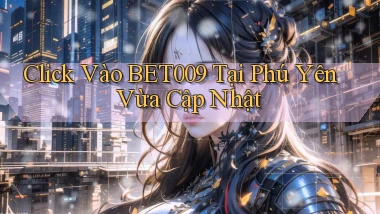 click vào bet009 tại Phú Yên vừa cập nhật