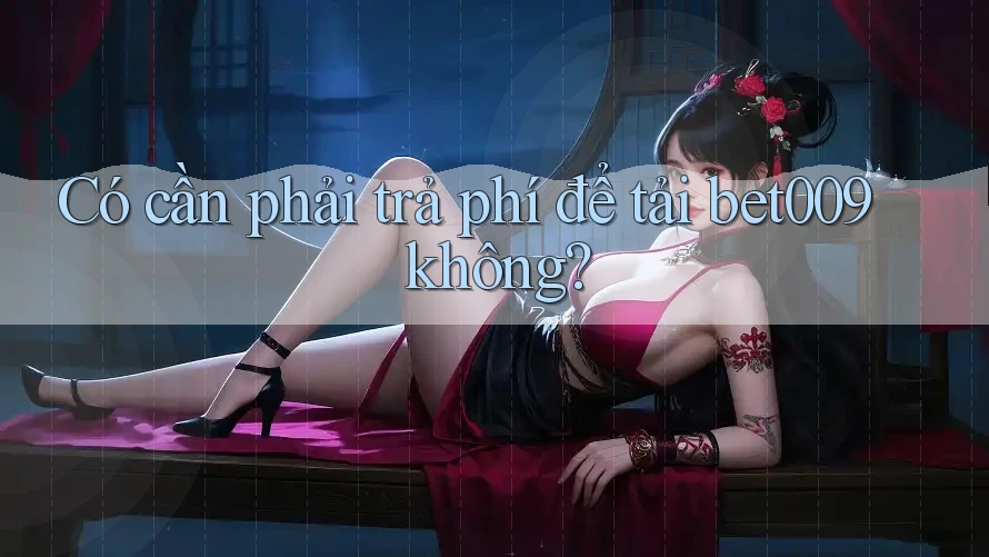 Có cần phải trả phí để tải bet009 không?
