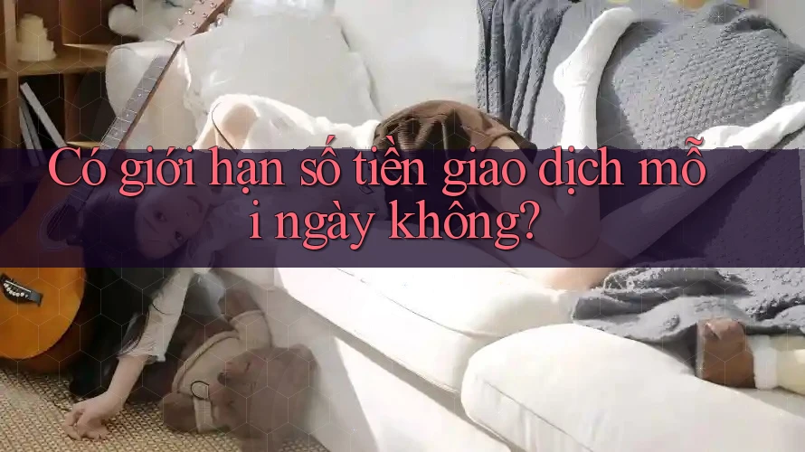 Có giới hạn số tiền giao dịch mỗi ngày không? Có giới hạn số tiền giao dịch mỗi ngày không?