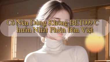 có nên dùng không bet009 chuẩn nhất phiên bản việt