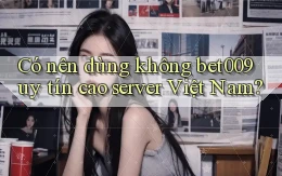 có nên dùng không bet009 uy tín cao server việt nam