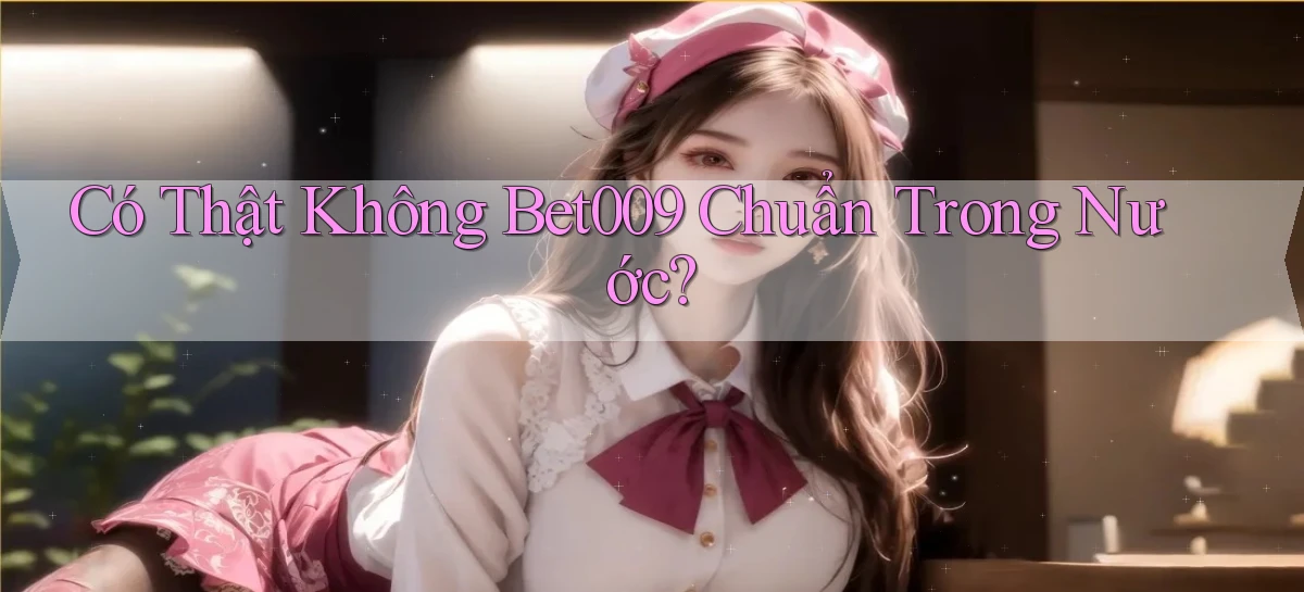 có thật không bet009 chuẩn trong nước