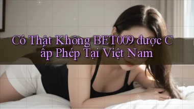 có thật không bet009 được cấp phép tại việt nam