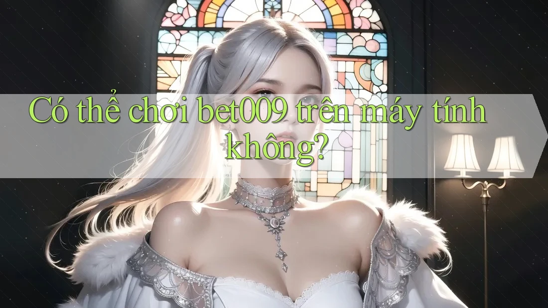 Có thể chơi bet009 trên máy tính không? Có thể chơi bet009 trên máy tính không?