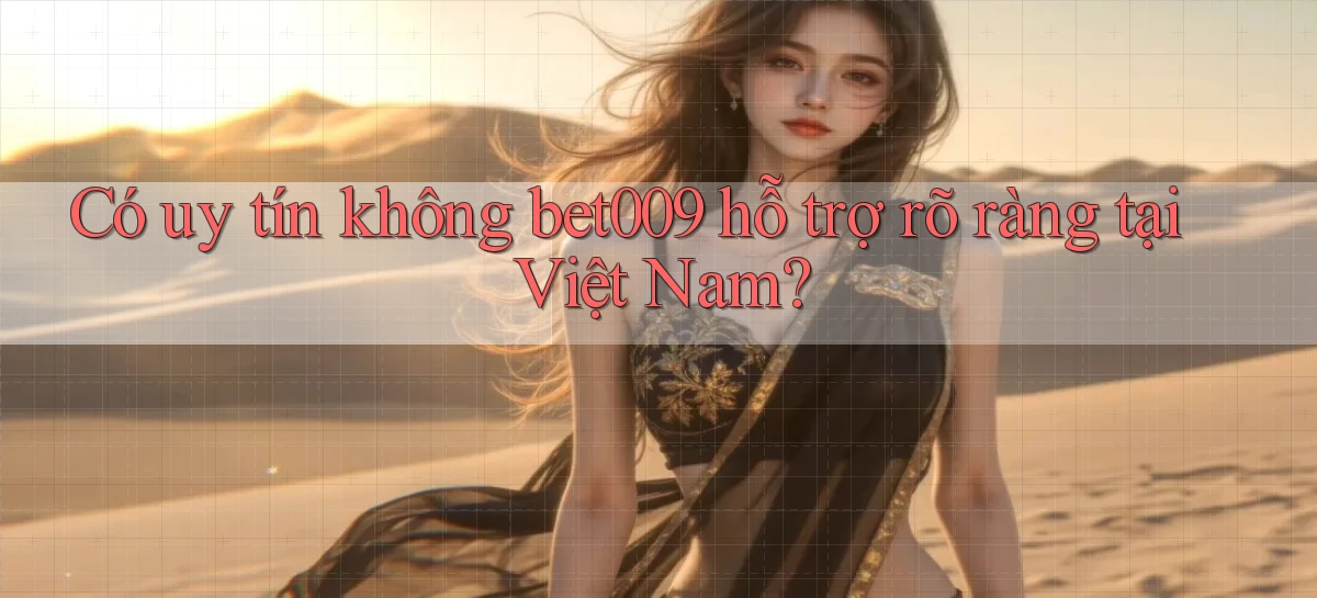 có uy tín không bet009 hỗ trợ rõ ràng tại việt nam