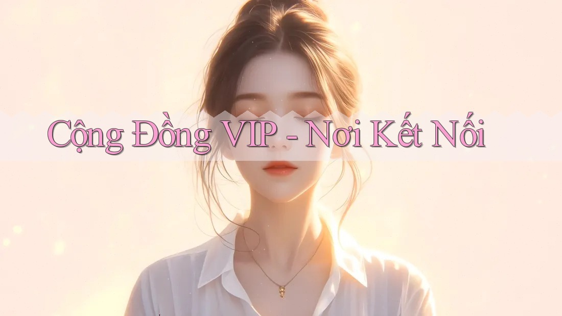 Cộng Đồng VIP - Nơi Kết Nối