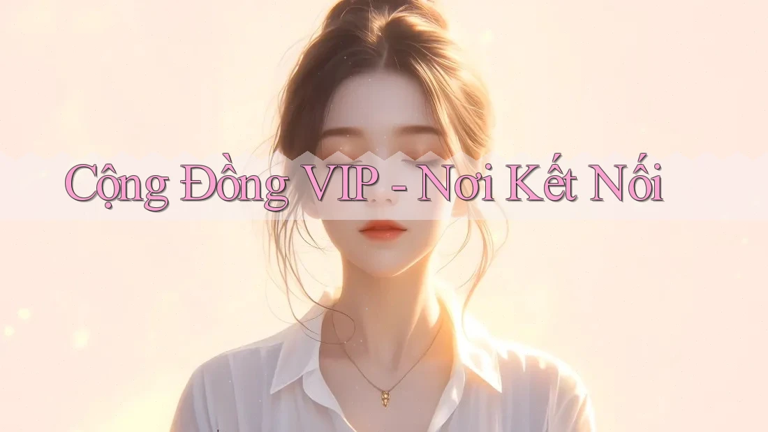 Cộng Đồng VIP - Nơi Kết Nối Cộng Đồng VIP - Nơi Kết Nối