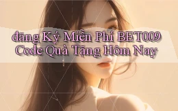 đăng ký miễn phí bet009 code quà tặng hôm nay
