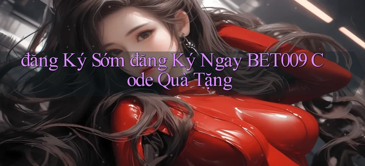 đăng ký sớm đăng ký ngay bet009 code quà tặng