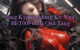đăng ký sớm đăng ký ngay bet009 code quà tặng
