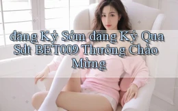 đăng ký sớm đăng ký qua sdt bet009 thưởng chào mừng