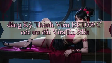 đăng ký thành viên bet009 code ưu đãi vừa ra mắt