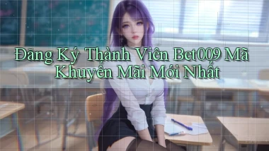 đăng ký thành viên bet009 mã khuyến mãi mới nhất