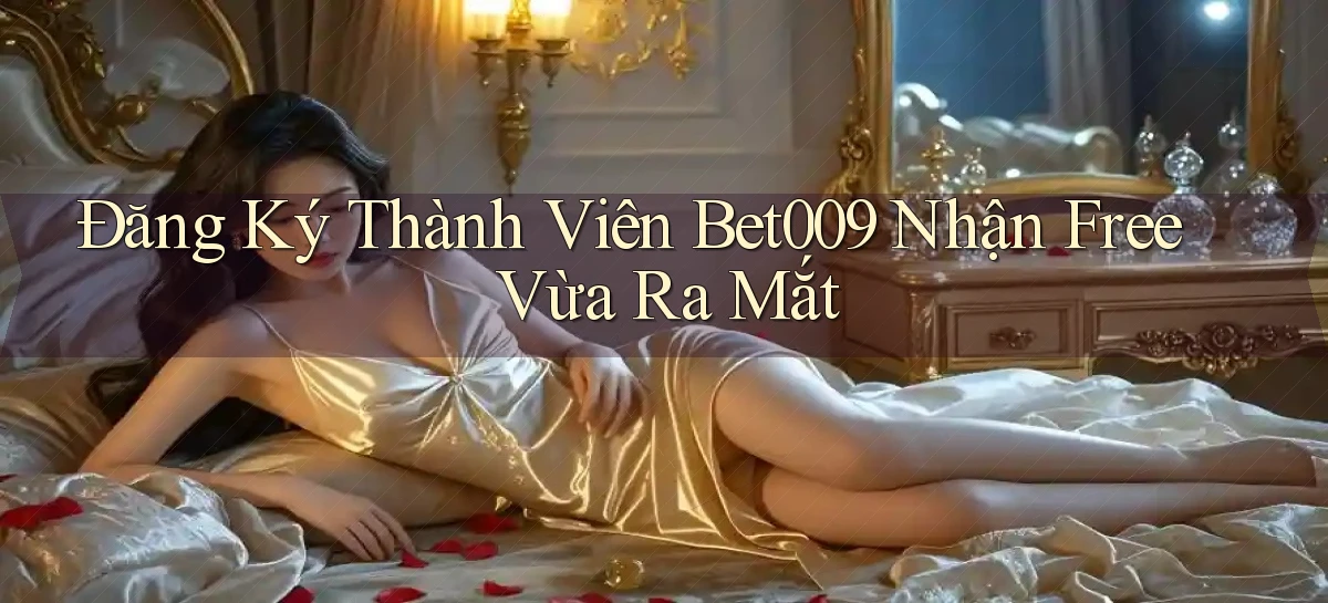 đăng ký thành viên bet009 nhận free vừa ra mắt