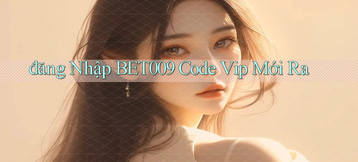 đăng nhập bet009 code vip mới ra